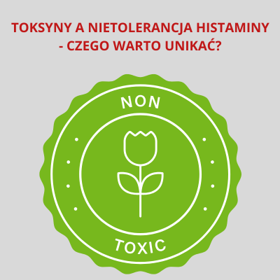 TOKSYNY A NIETOLERANCJA HISTAMINY - CZEGO WARTO UNIKAĆ NA CO DZIEŃ?